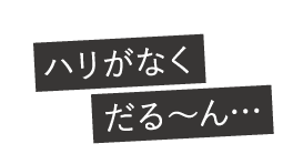 ハリがなくだるーん