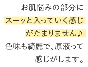 お肌悩みの部分にスーッと入っていく感じがたまりません♪