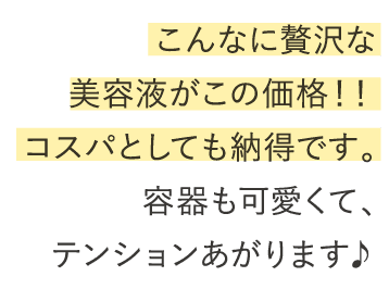 こんなに贅沢な美容液がこの価格！！コスパとしても納得です