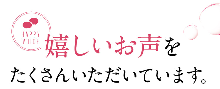 嬉しいお声をたくさんいただいています。