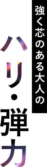 強く芯のある大人のハリ・弾力