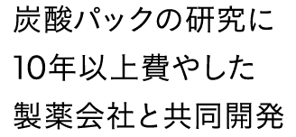 炭酸パックに10年以上費やした共同開発