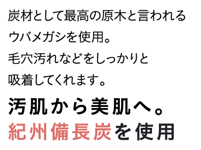 汚肌から美肌へ。紀州備長炭を使用