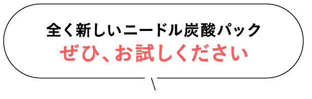 全く新しいニードル炭酸パックをぜひお試しください