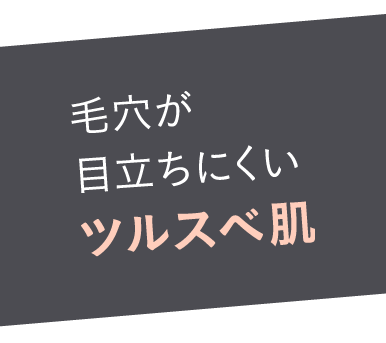 毛穴の汚れ・開きがないツルスベ肌