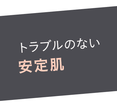 トラブルのない安定肌