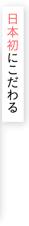 日本初にこだわる