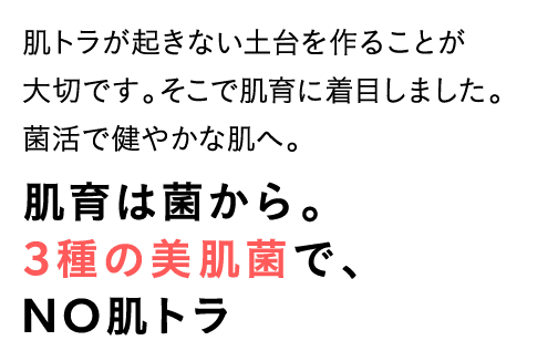 肌育は菌から。3種の美肌菌でNO肌トラ